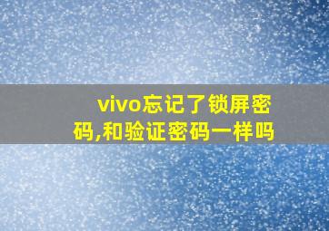 vivo忘记了锁屏密码,和验证密码一样吗