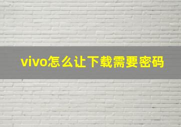 vivo怎么让下载需要密码