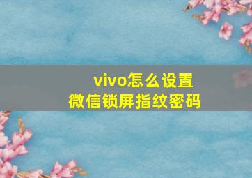 vivo怎么设置微信锁屏指纹密码