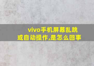 vivo手机屏幕乱跳或自动操作,是怎么回事