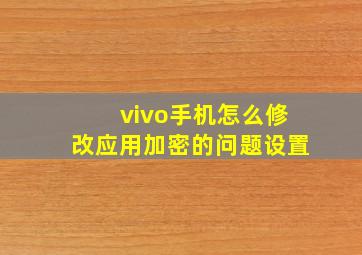 vivo手机怎么修改应用加密的问题设置