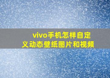 vivo手机怎样自定义动态壁纸图片和视频