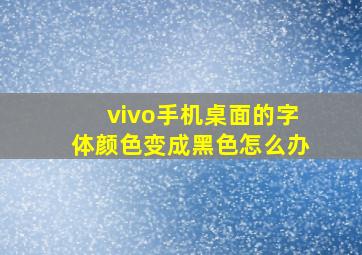 vivo手机桌面的字体颜色变成黑色怎么办