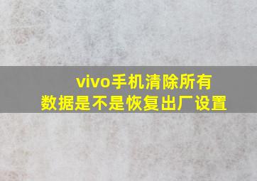 vivo手机清除所有数据是不是恢复出厂设置