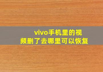 vivo手机里的视频删了去哪里可以恢复