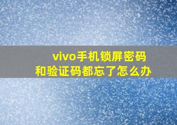 vivo手机锁屏密码和验证码都忘了怎么办