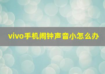 vivo手机闹钟声音小怎么办