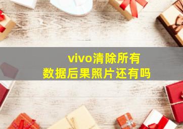 vivo清除所有数据后果照片还有吗