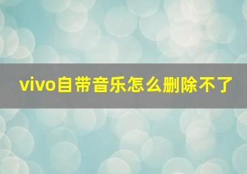 vivo自带音乐怎么删除不了