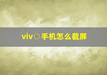 viv○手机怎么截屏