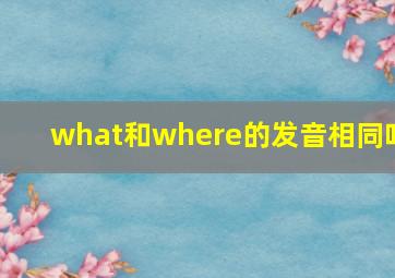 what和where的发音相同吗