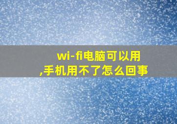 wi-fi电脑可以用,手机用不了怎么回事