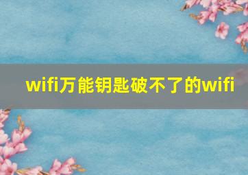 wifi万能钥匙破不了的wifi