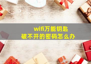 wifi万能钥匙破不开的密码怎么办