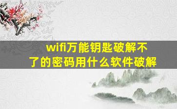 wifi万能钥匙破解不了的密码用什么软件破解