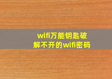 wifi万能钥匙破解不开的wifi密码