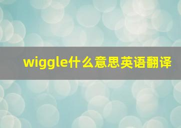 wiggle什么意思英语翻译