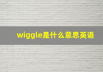 wiggle是什么意思英语