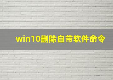 win10删除自带软件命令