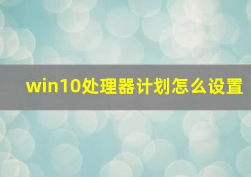 win10处理器计划怎么设置