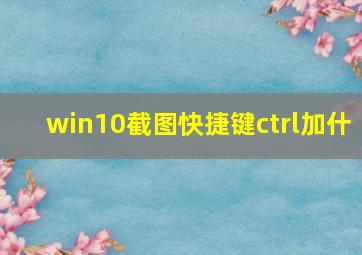 win10截图快捷键ctrl加什