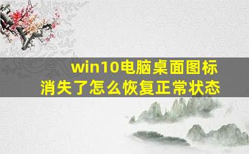 win10电脑桌面图标消失了怎么恢复正常状态