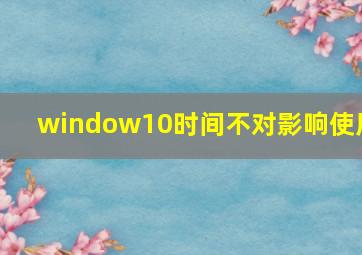 window10时间不对影响使用