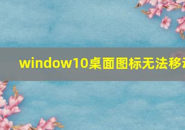 window10桌面图标无法移动