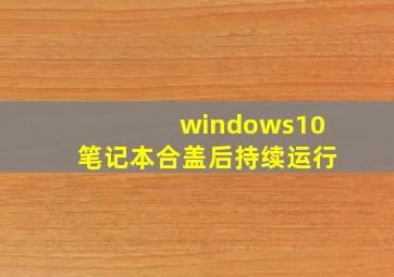 windows10笔记本合盖后持续运行