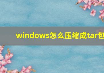 windows怎么压缩成tar包