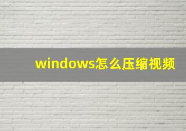 windows怎么压缩视频