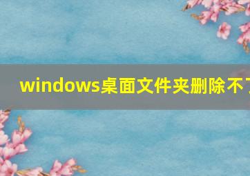 windows桌面文件夹删除不了