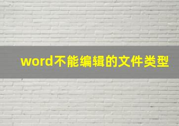 word不能编辑的文件类型