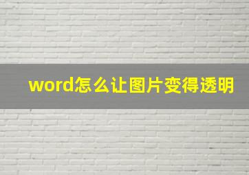 word怎么让图片变得透明