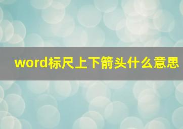 word标尺上下箭头什么意思