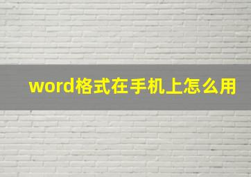 word格式在手机上怎么用