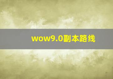 wow9.0副本路线