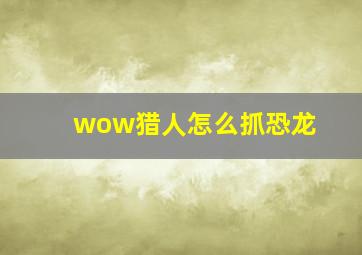 wow猎人怎么抓恐龙