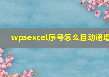 wpsexcel序号怎么自动递增