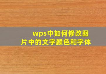 wps中如何修改图片中的文字颜色和字体