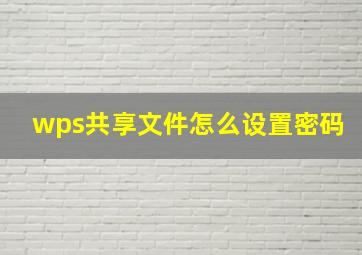 wps共享文件怎么设置密码