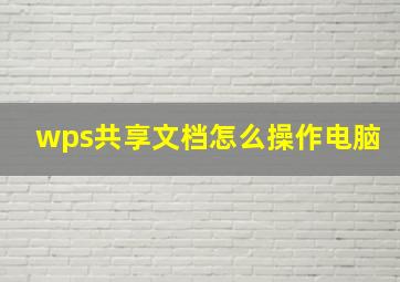 wps共享文档怎么操作电脑