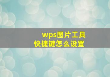 wps图片工具快捷键怎么设置