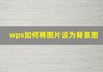 wps如何将图片设为背景图