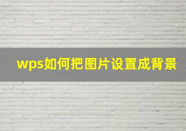 wps如何把图片设置成背景