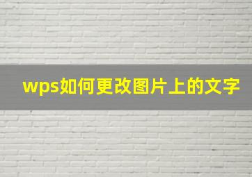 wps如何更改图片上的文字