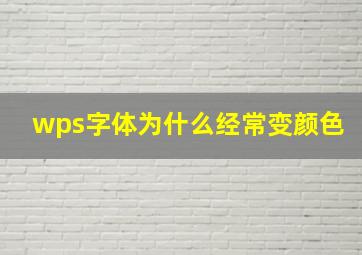 wps字体为什么经常变颜色