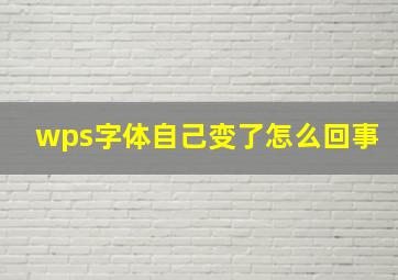 wps字体自己变了怎么回事