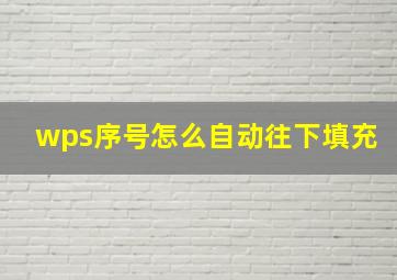 wps序号怎么自动往下填充