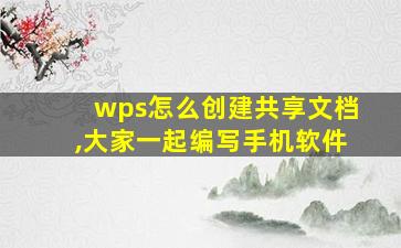 wps怎么创建共享文档,大家一起编写手机软件